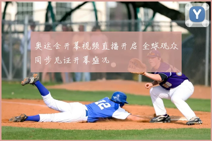 奥运会开幕视频直播开启 全球观众同步见证开幕盛况