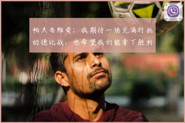 帕夫洛维奇:我期待一场充满对抗的德比战,也希望我们能拿下胜利
