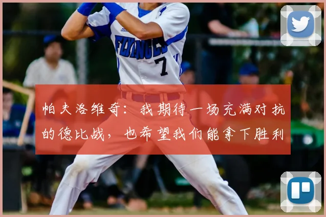 帕夫洛维奇：我期待一场充满对抗的德比战，也希望我们能拿下胜利