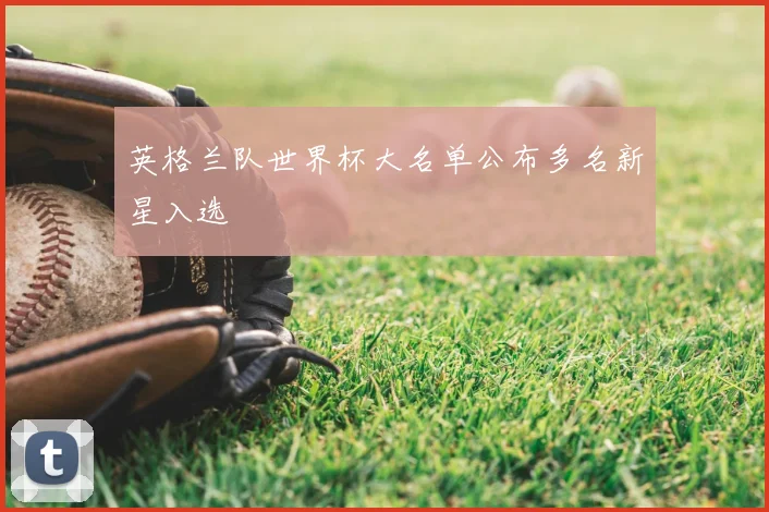 英格兰队世界杯大名单公布多名新星入选