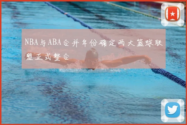 NBA与ABA合并年份确定两大篮球联盟正式整合
