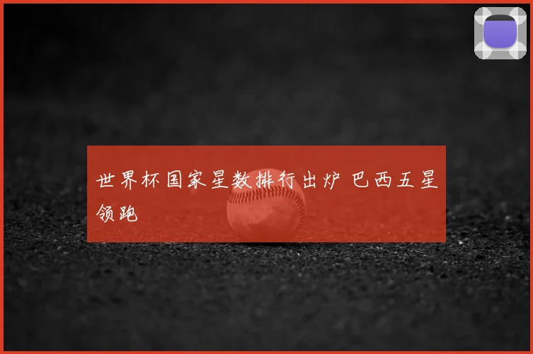 世界杯国家星数排行出炉 巴西五星领跑