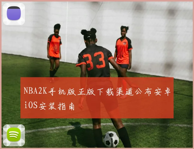 NBA2K手机版正版下载渠道公布安卓iOS安装指南