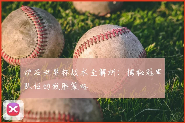 炉石世界杯战术全解析:揭秘冠军队伍的致胜策略