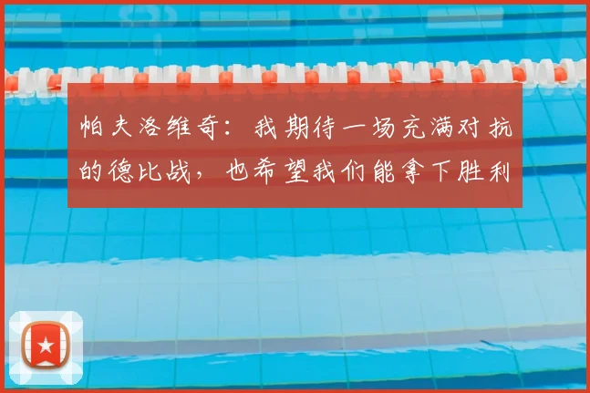 帕夫洛维奇:我期待一场充满对抗的德比战,也希望我们能拿下胜利