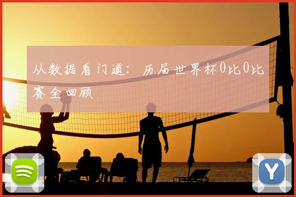 从数据看门道:历届世界杯0比0比赛全回顾