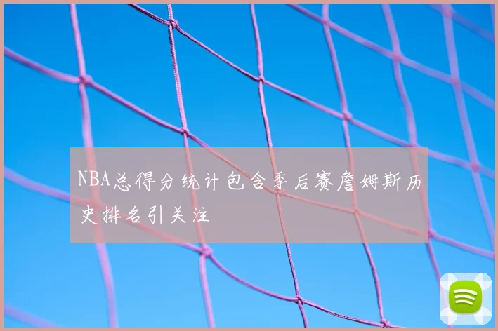 NBA总得分统计包含季后赛詹姆斯历史排名引关注