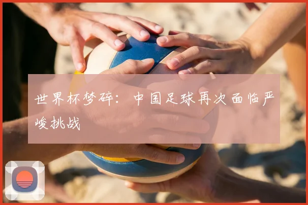 世界杯梦碎：中国足球再次面临严峻挑战