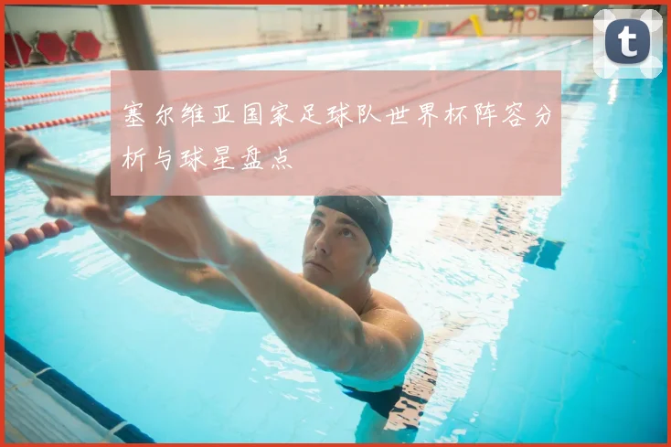 塞尔维亚国家足球队世界杯阵容分析与球星盘点