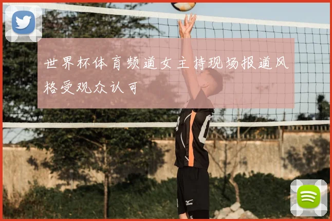 世界杯体育频道女主持现场报道风格受观众认可