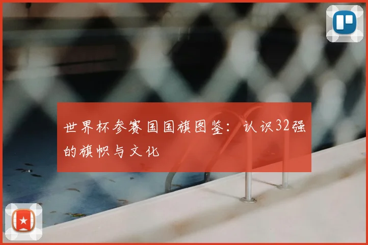 世界杯参赛国国旗图鉴:认识32强的旗帜与文化