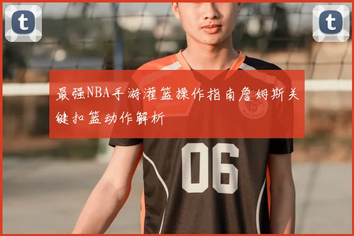 最强NBA手游灌篮操作指南詹姆斯关键扣篮动作解析