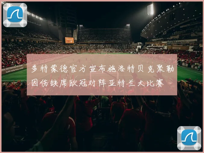 多特蒙德官方宣布施洛特贝克聚勒因伤缺席欧冠对阵亚特兰大比赛