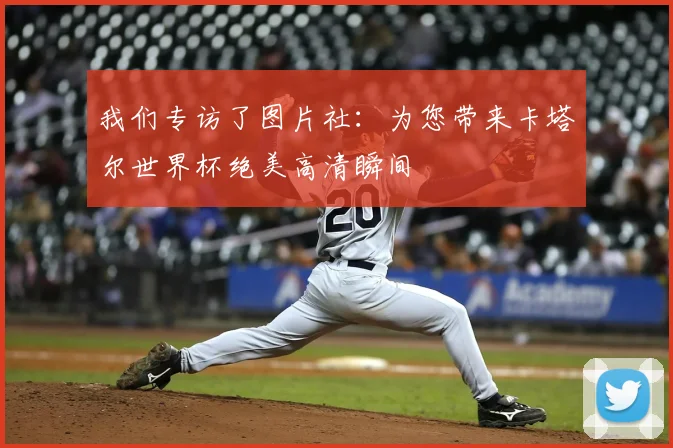 我们专访了图片社：为您带来卡塔尔世界杯绝美高清瞬间