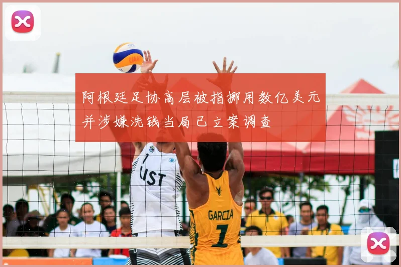 阿根廷足协高层被指挪用数亿美元并涉嫌洗钱当局已立案调查
