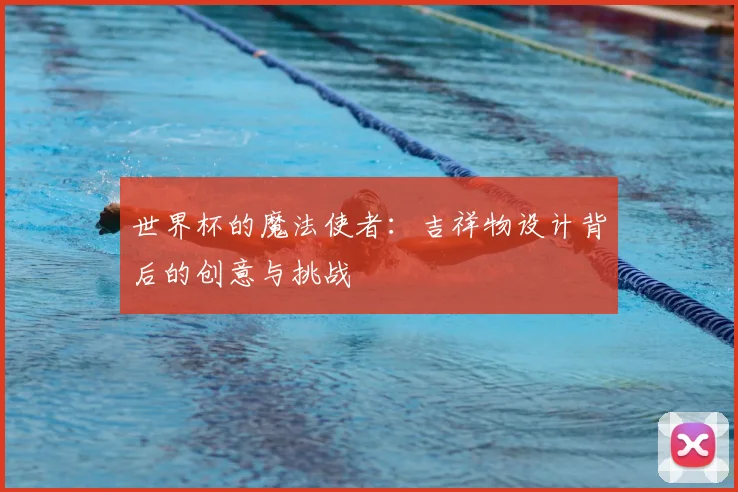 世界杯的魔法使者：吉祥物设计背后的创意与挑战