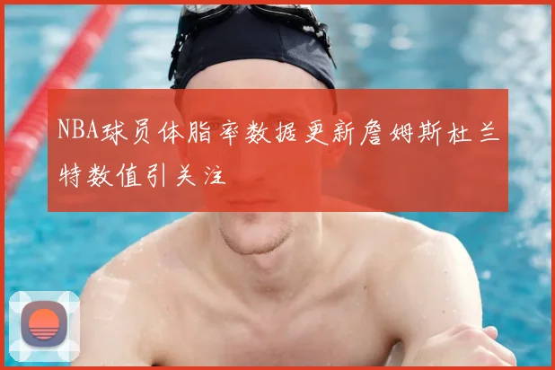 NBA球员体脂率数据更新詹姆斯杜兰特数值引关注