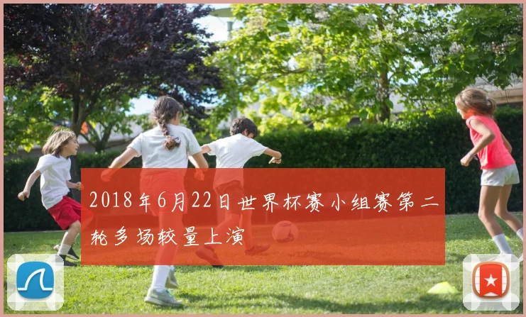 2018年6月22日世界杯赛小组赛第二轮多场较量上演
