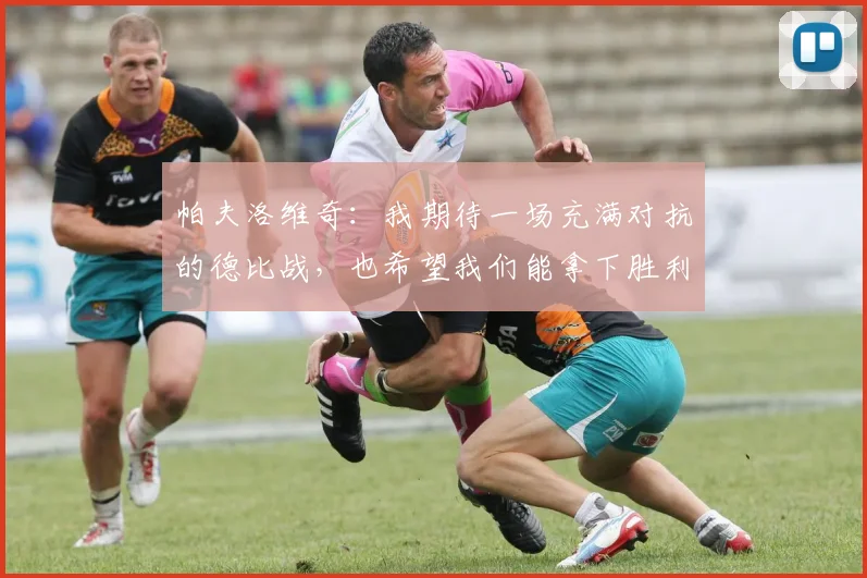 帕夫洛维奇：我期待一场充满对抗的德比战，也希望我们能拿下胜利