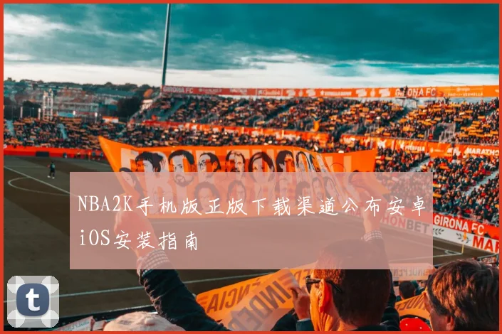 NBA2K手机版正版下载渠道公布安卓iOS安装指南