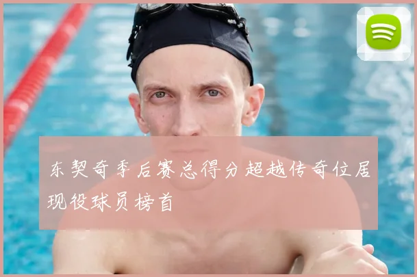 东契奇季后赛总得分超越传奇位居现役球员榜首