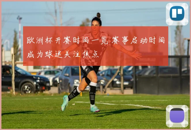 欧洲杯开赛时间一览 赛事启动时间成为球迷关注焦点