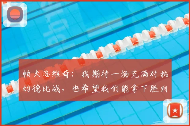 帕夫洛维奇:我期待一场充满对抗的德比战,也希望我们能拿下胜利