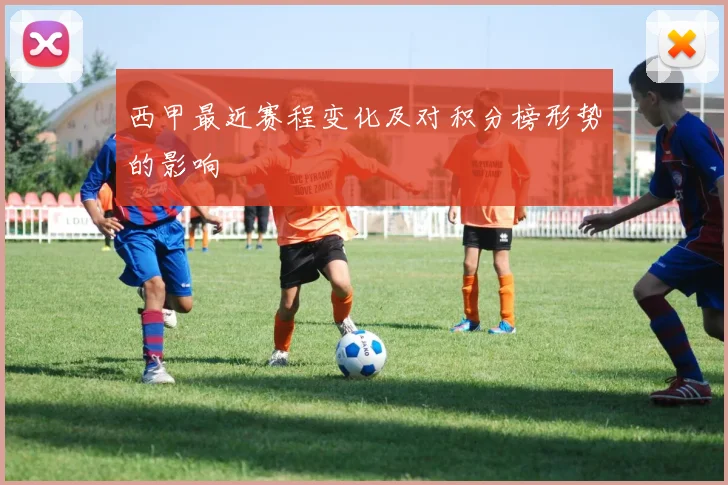 西甲最近赛程变化及对积分榜形势的影响