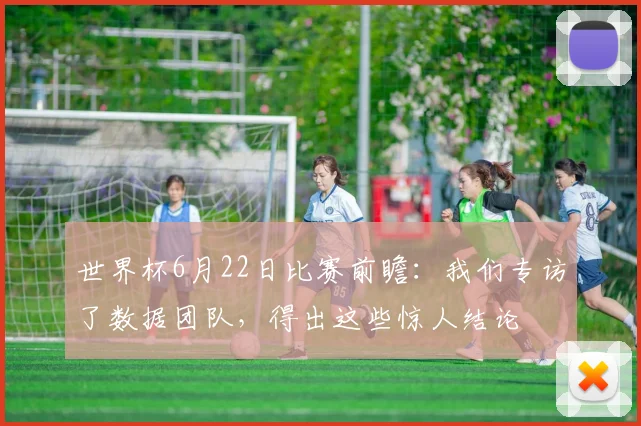 世界杯6月22日比赛前瞻：我们专访了数据团队，得出这些惊人结论