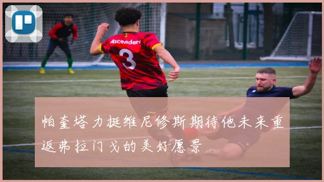 帕奎塔力挺维尼修斯期待他未来重返弗拉门戈的美好愿景