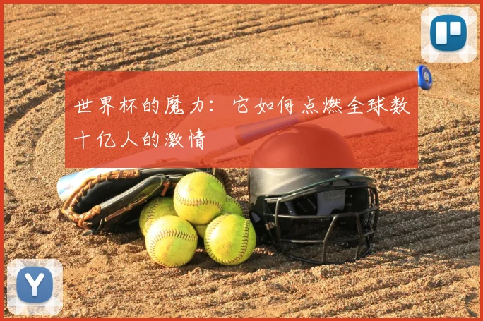 世界杯的魔力：它如何点燃全球数十亿人的激情