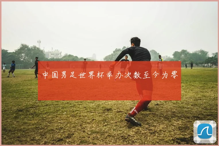 中国男足世界杯举办次数至今为零