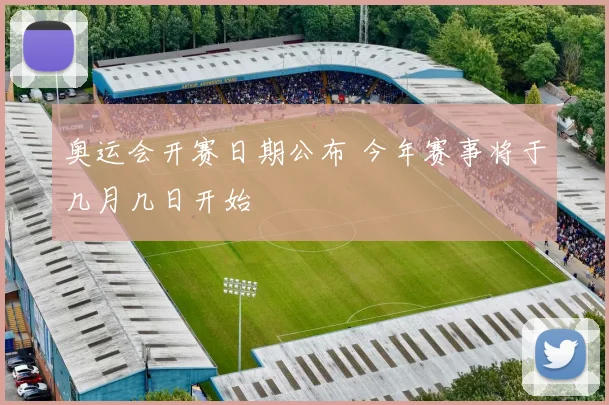 奥运会开赛日期公布 今年赛事将于几月几日开始