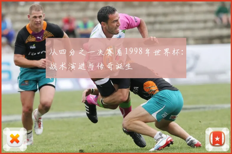 从四分之一决赛看1998年世界杯：战术演进与传奇诞生