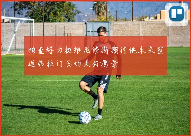 帕奎塔力挺维尼修斯期待他未来重返弗拉门戈的美好愿景