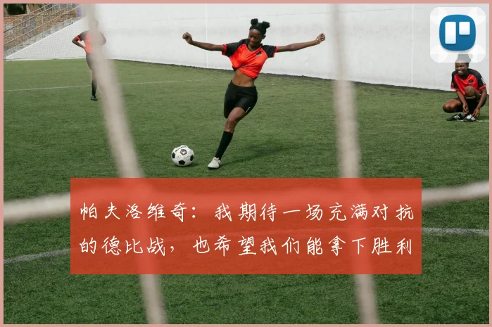 帕夫洛维奇:我期待一场充满对抗的德比战,也希望我们能拿下胜利
