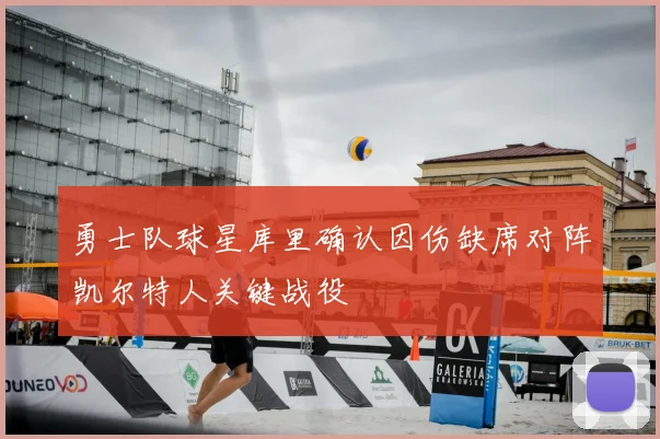 勇士队球星库里确认因伤缺席对阵凯尔特人关键战役