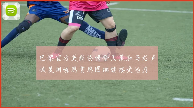 巴黎官方更新伤情登贝莱和马尤卢恢复训练恩贾恩图继续接受治疗