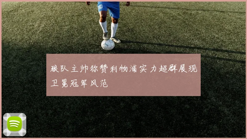 狼队主帅称赞利物浦实力超群展现卫冕冠军风范