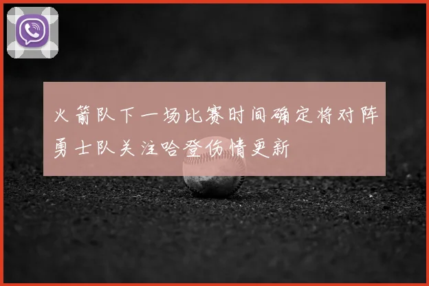 火箭队下一场比赛时间确定将对阵勇士队关注哈登伤情更新