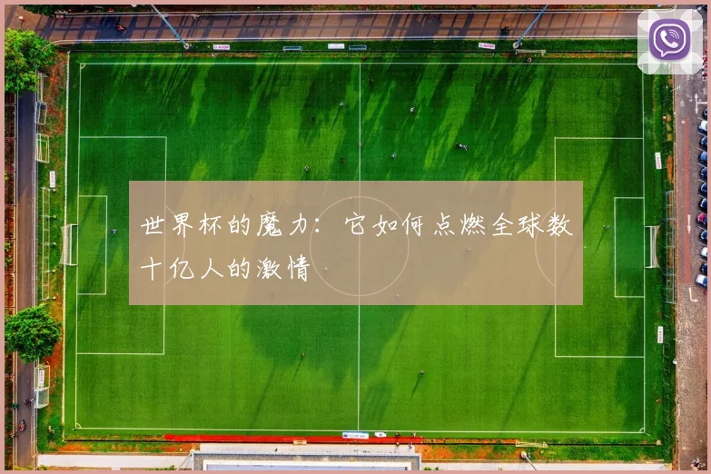 世界杯的魔力:它如何点燃全球数十亿人的激情