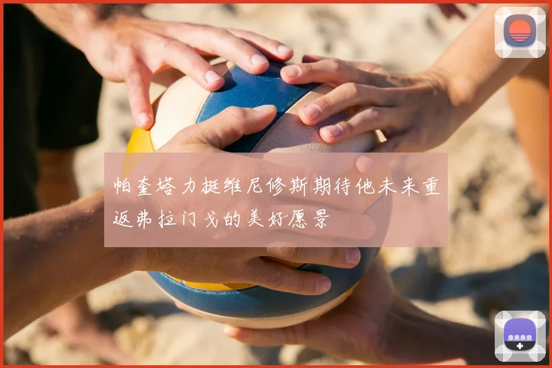 帕奎塔力挺维尼修斯期待他未来重返弗拉门戈的美好愿景