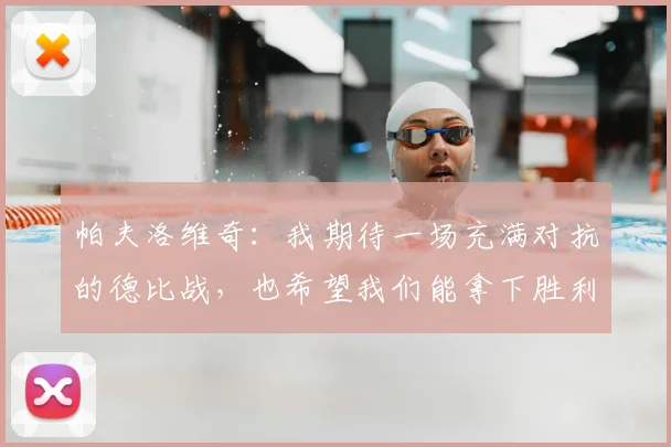 帕夫洛维奇：我期待一场充满对抗的德比战，也希望我们能拿下胜利