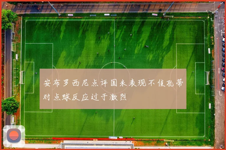 安布罗西尼点评国米表现不佳孔蒂对点球反应过于激烈