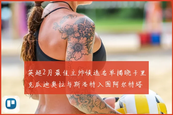 英超2月最佳主帅候选名单揭晓卡里克瓜迪奥拉与斯洛特入围阿尔特塔遗憾落选
