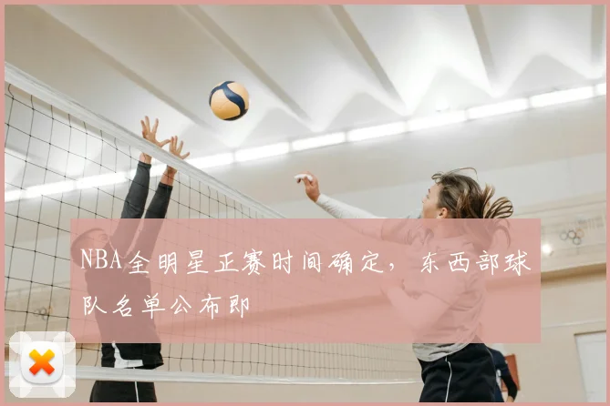 NBA全明星正赛时间确定，东西部球队名单公布即