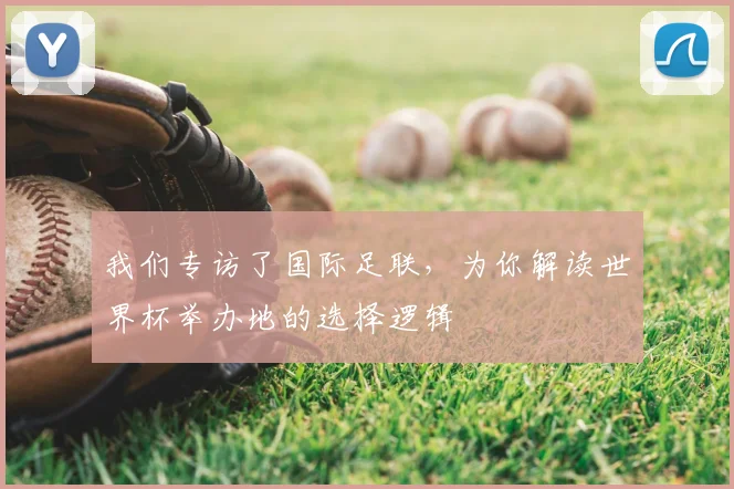 我们专访了国际足联,为你解读世界杯举办地的选择逻辑