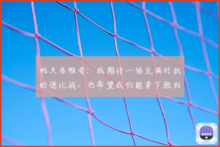 帕夫洛维奇:我期待一场充满对抗的德比战,也希望我们能拿下胜利
