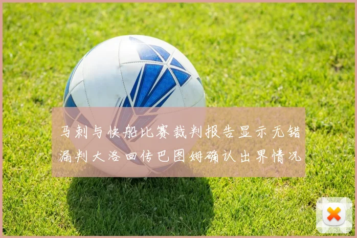 马刺与快船比赛裁判报告显示无错漏判大洛回传巴图姆确认出界情况