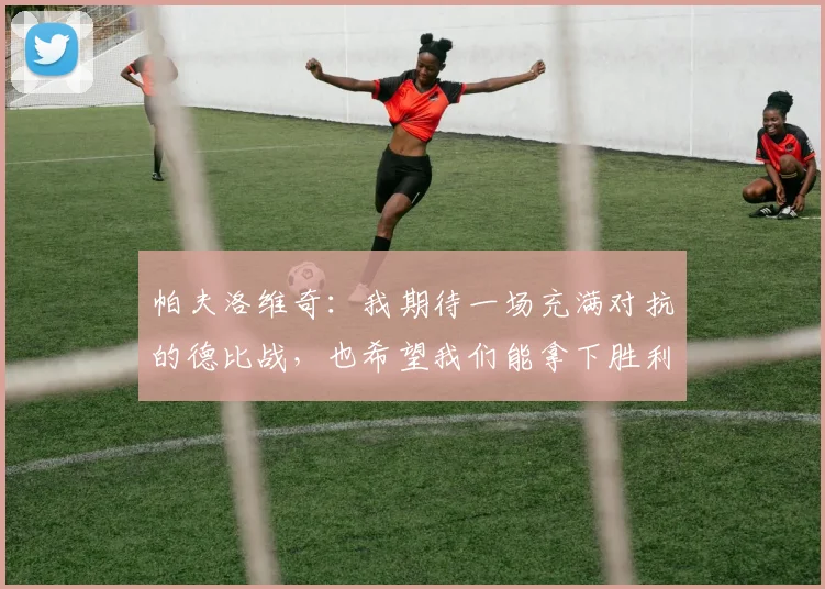 帕夫洛维奇：我期待一场充满对抗的德比战，也希望我们能拿下胜利